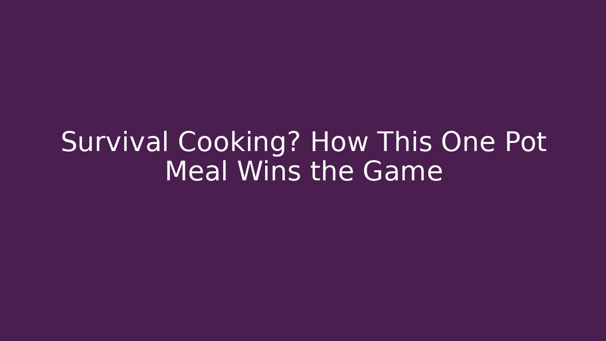 Survival Cooking? How This One Pot Meal Wins the Game