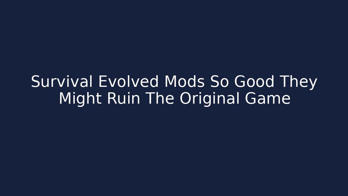 Survival Evolved Mods So Good They Might Ruin The Original Game