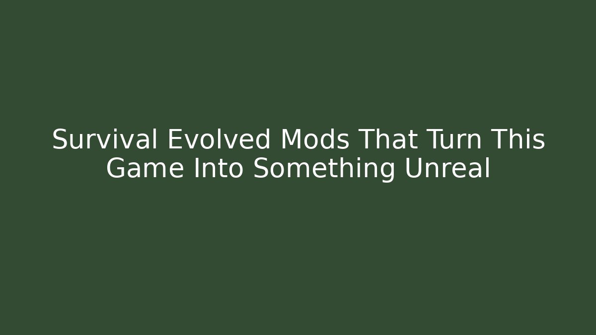 Survival Evolved Mods That Turn This Game Into Something Unreal
