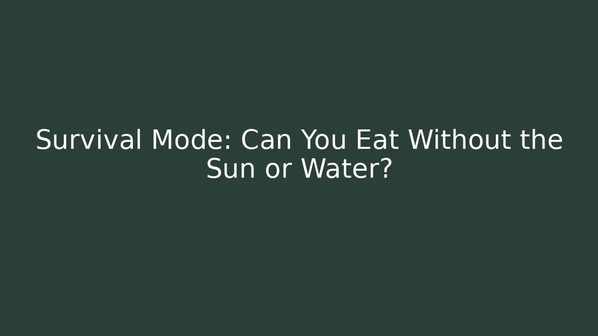 Survival Mode: Can You Eat Without the Sun or Water?