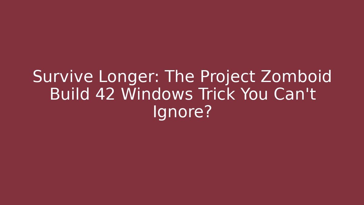 Survive Longer: The Project Zomboid Build 42 Windows Trick You Can't Ignore?