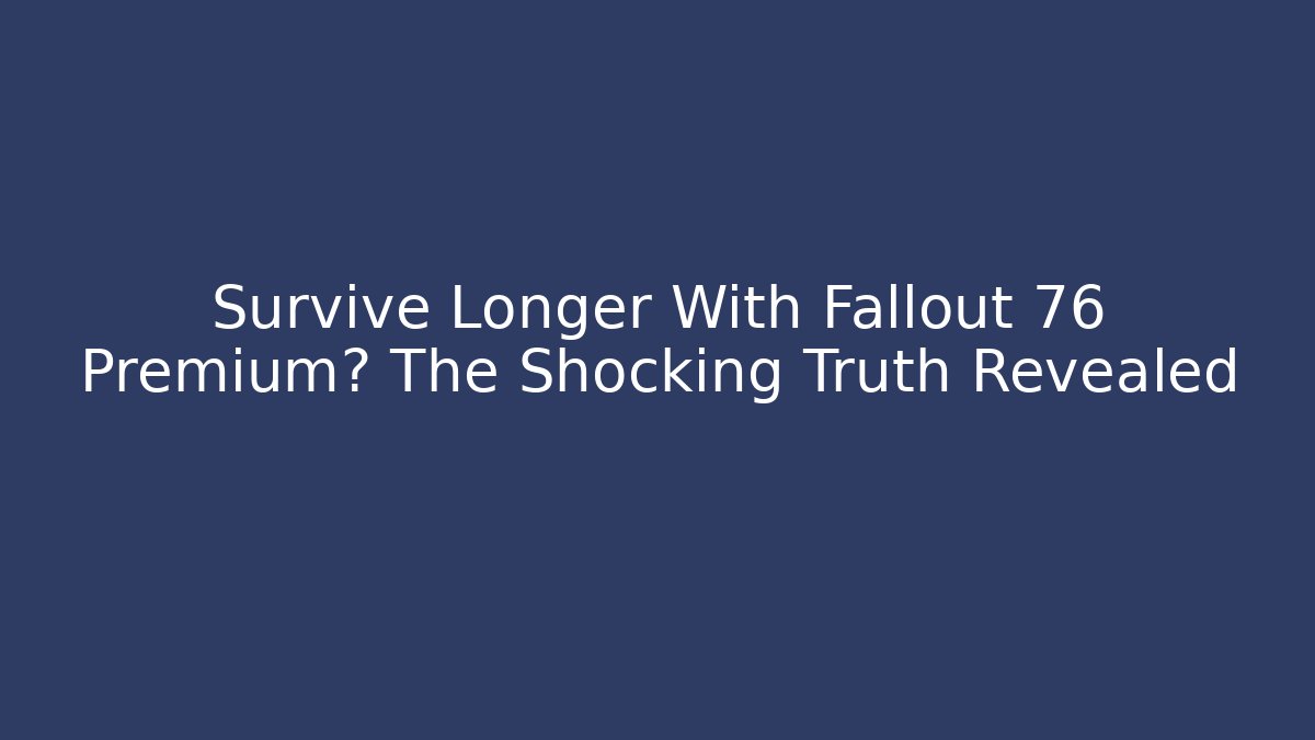Survive Longer With Fallout 76 Premium? The Shocking Truth Revealed