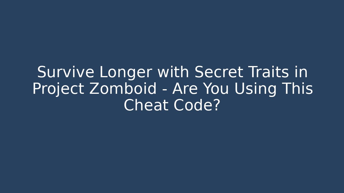Survive Longer with Secret Traits in Project Zomboid – Are You Using This Cheat Code?