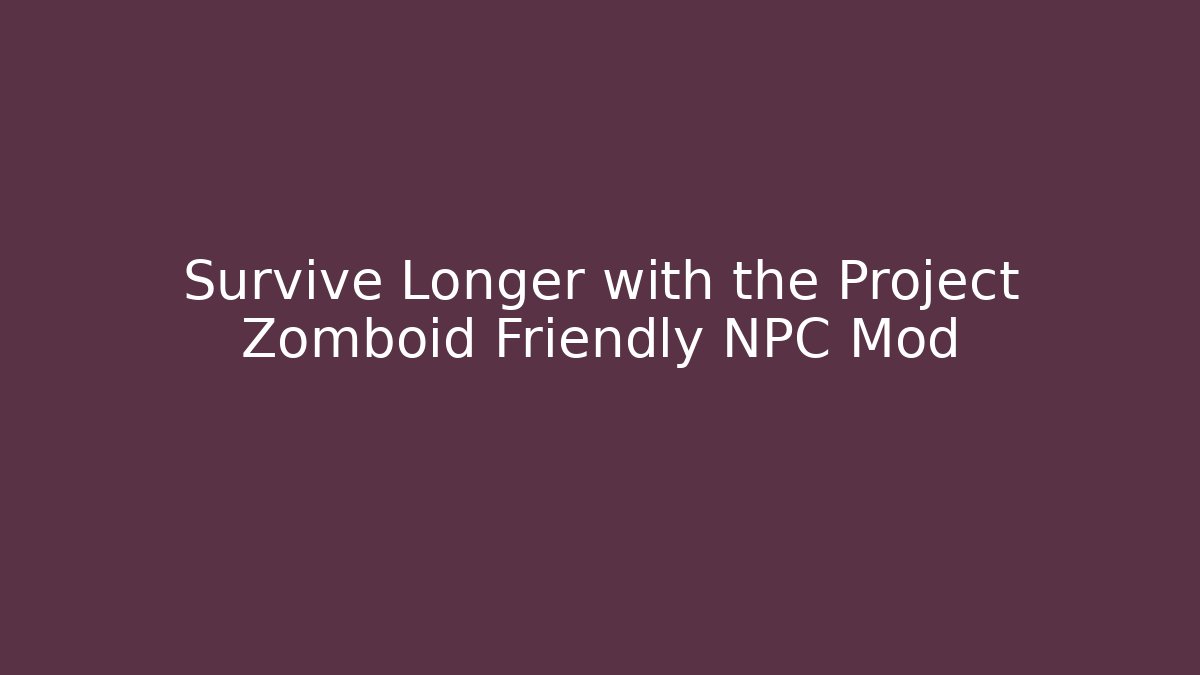 Survive Longer with the Project Zomboid Friendly NPC Mod - Critter Realm