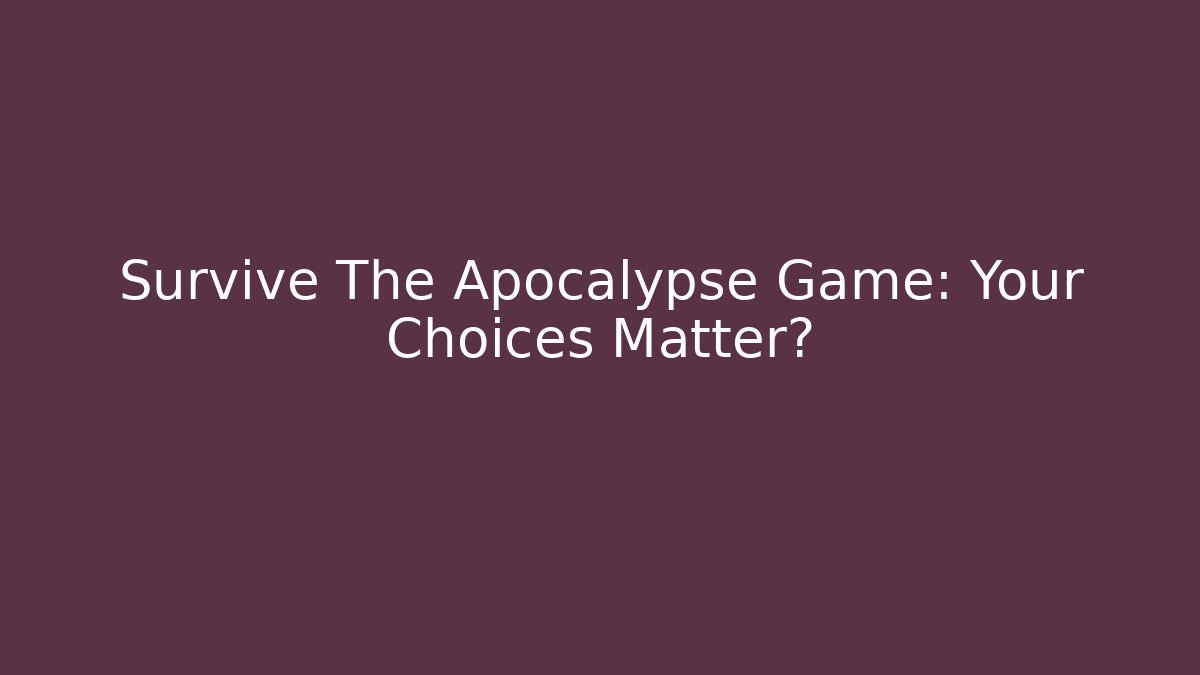 Survive The Apocalypse Game: Your Choices Matter?