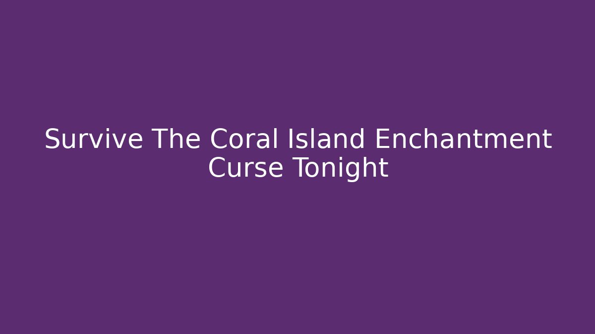 Survive The Coral Island Enchantment Curse Tonight