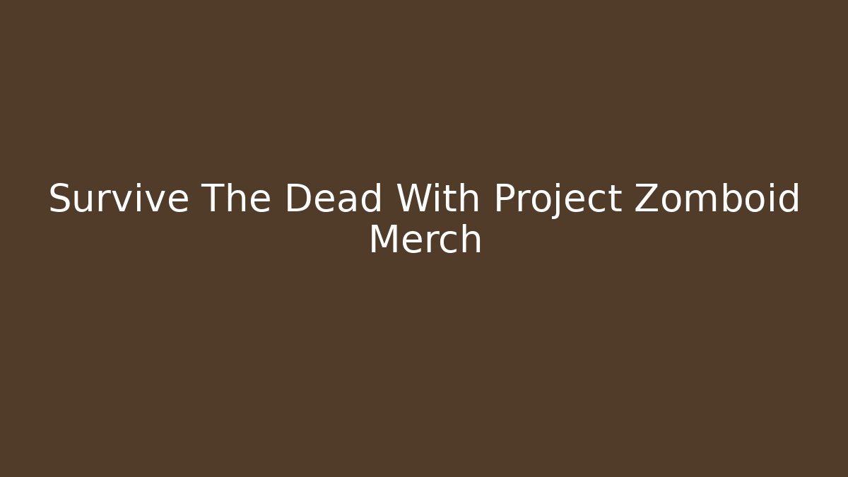 Survive The Dead With Project Zomboid Merch