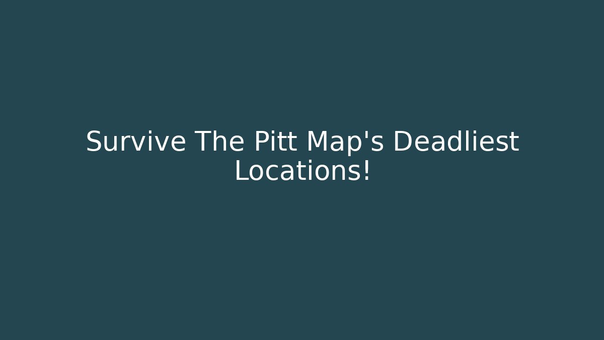Survive The Pitt Map’s Deadliest Locations!