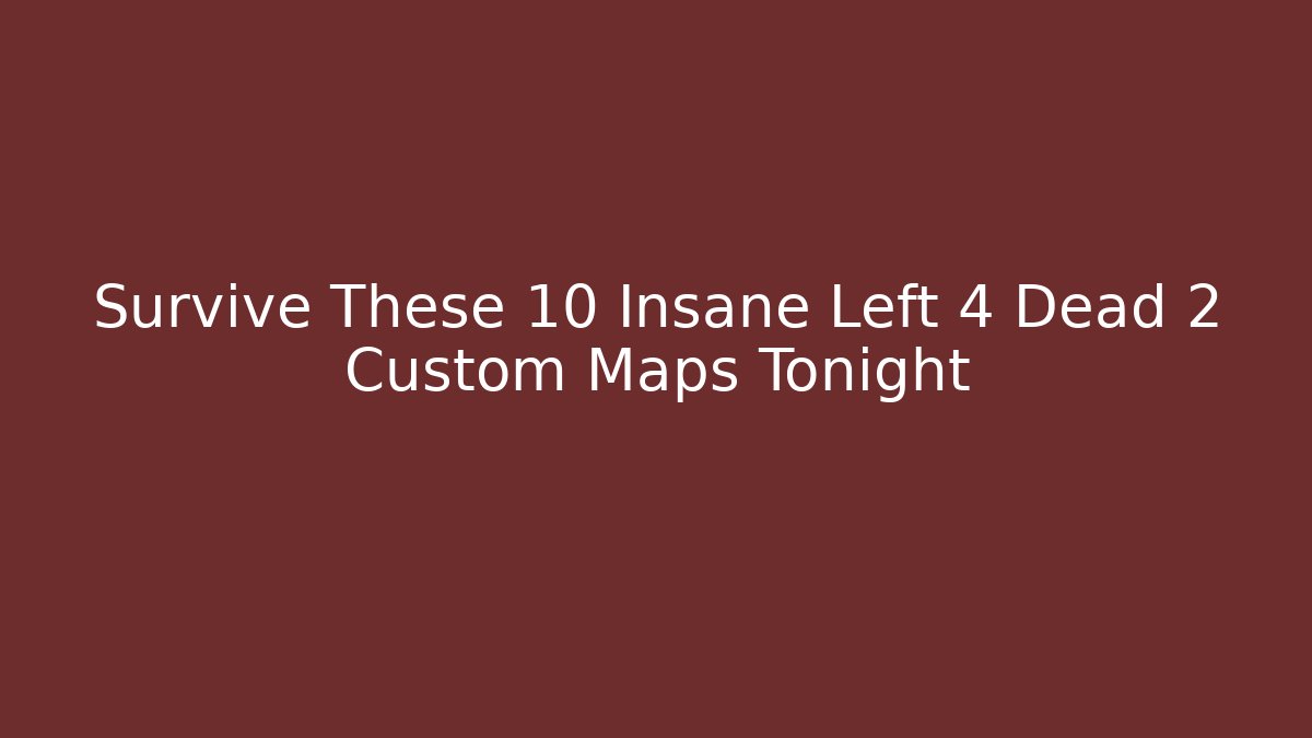 Survive These 10 Insane Left 4 Dead 2 Custom Maps Tonight