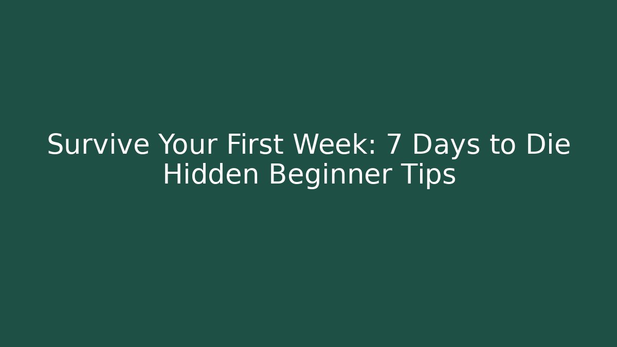 Survive Your First Week: 7 Days to Die Hidden Beginner Tips - Critter Realm