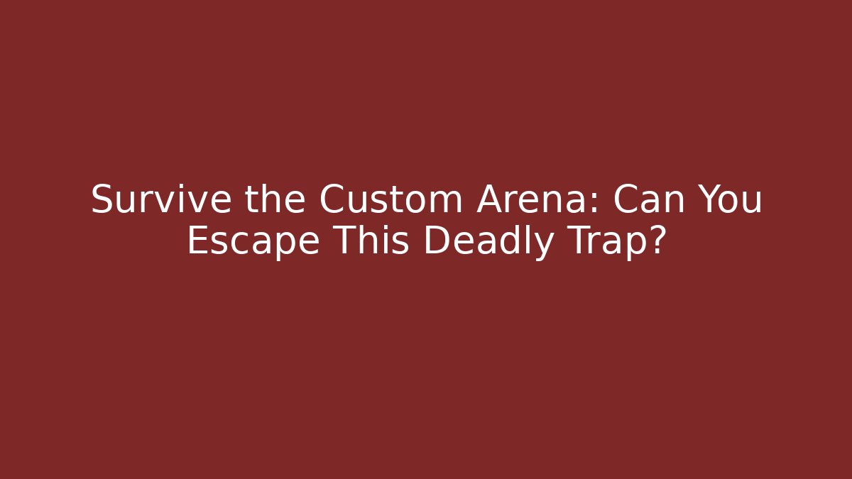 Survive the Custom Arena: Can You Escape This Deadly Trap?