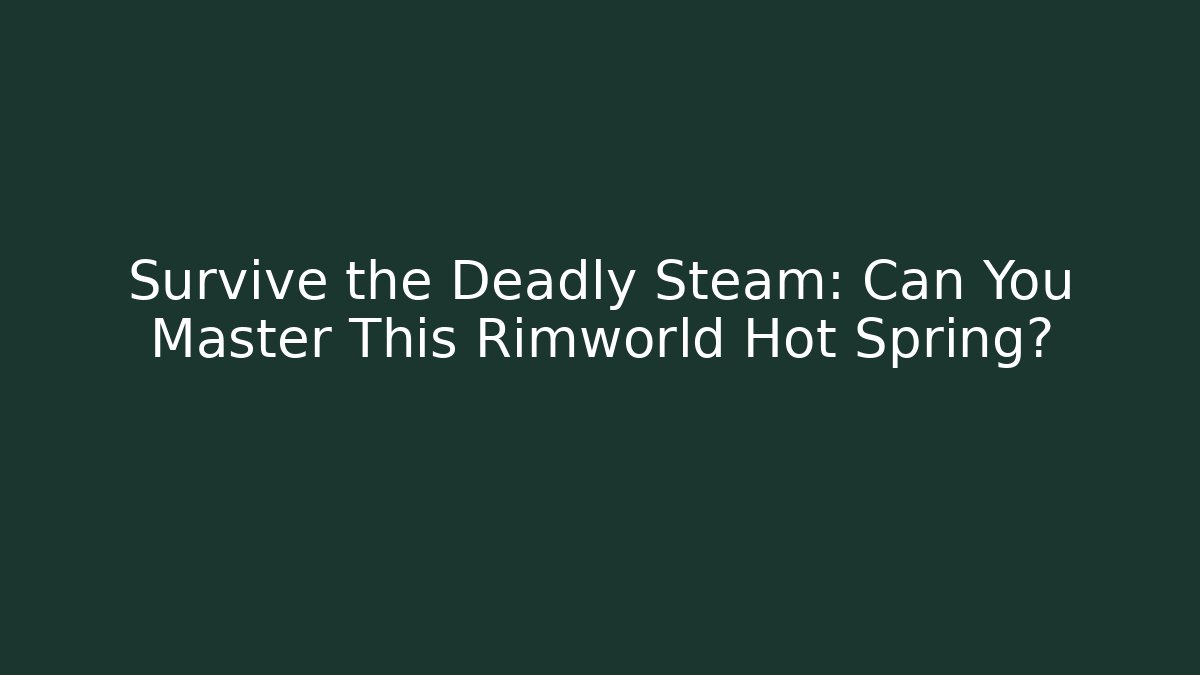 Survive the Deadly Steam: Can You Master This Rimworld Hot Spring?