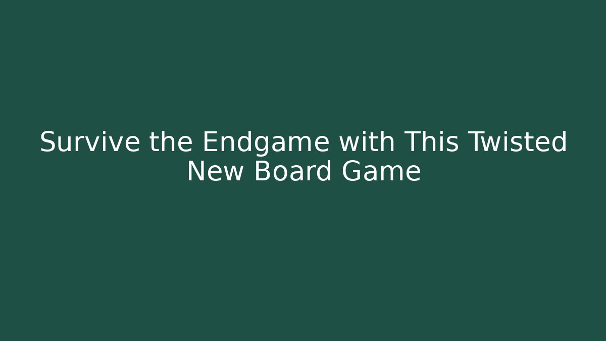 Survive the Endgame with This Twisted New Board Game