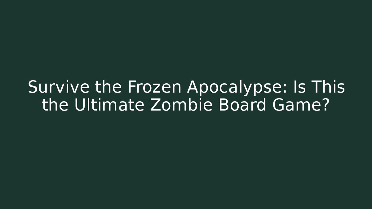 Survive the Frozen Apocalypse: Is This the Ultimate Zombie Board Game?