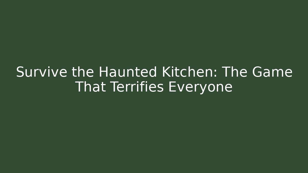 Survive the Haunted Kitchen: The Game That Terrifies Everyone