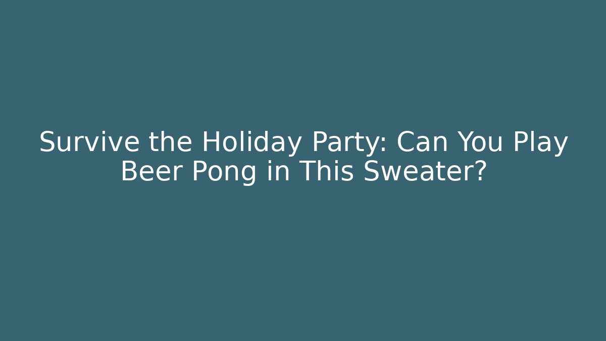 Survive the Holiday Party: Can You Play Beer Pong in This Sweater?