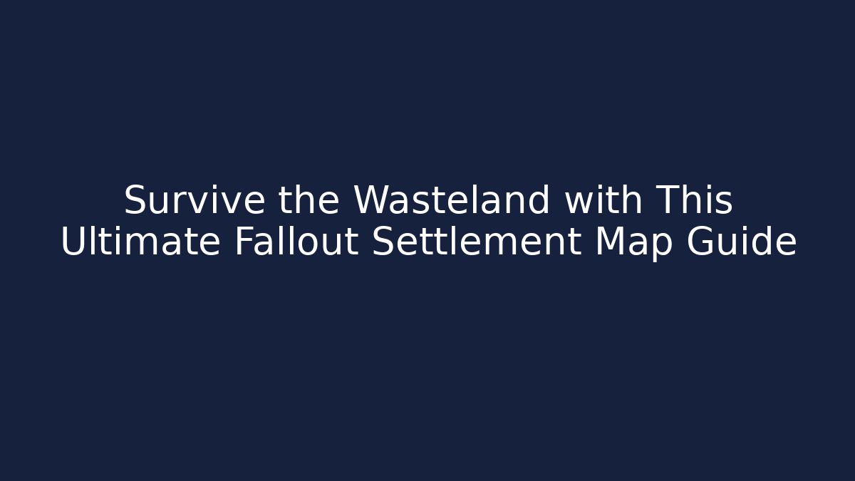 Survive the Wasteland with This Ultimate Fallout Settlement Map Guide