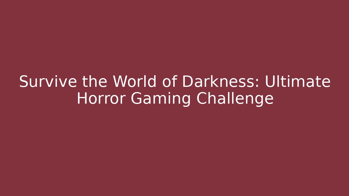 Survive the World of Darkness: Ultimate Horror Gaming Challenge
