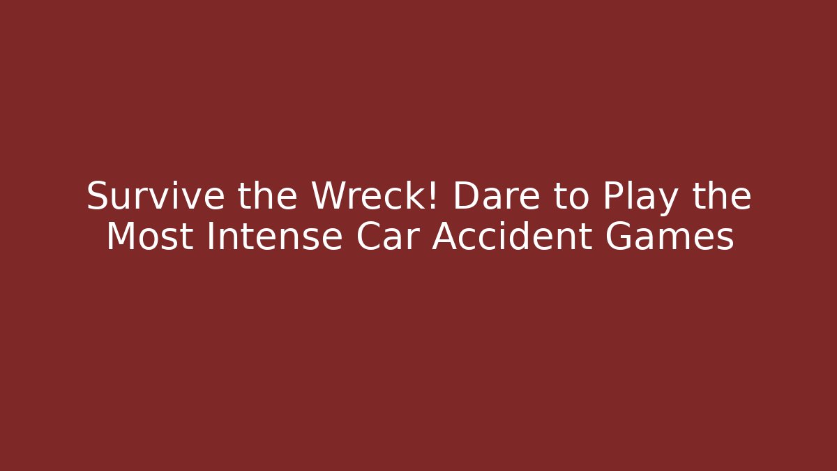 Survive the Wreck! Dare to Play the Most Intense Car Accident Games