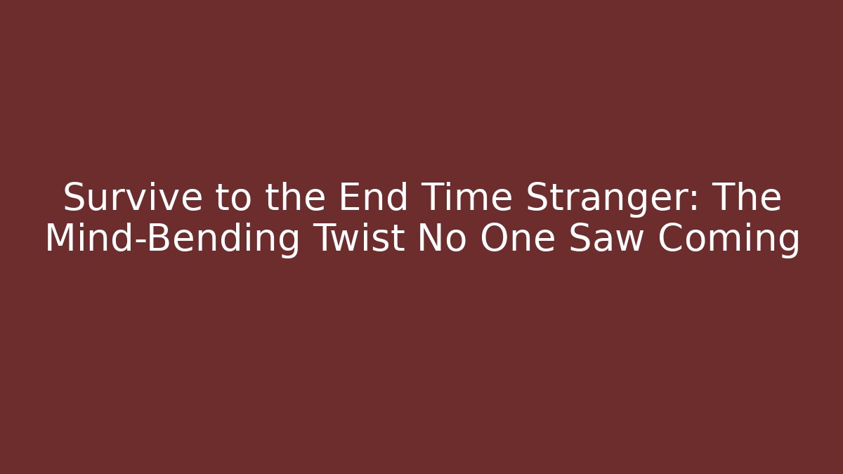 Survive to the End Time Stranger: The Mind-Bending Twist No One Saw Coming