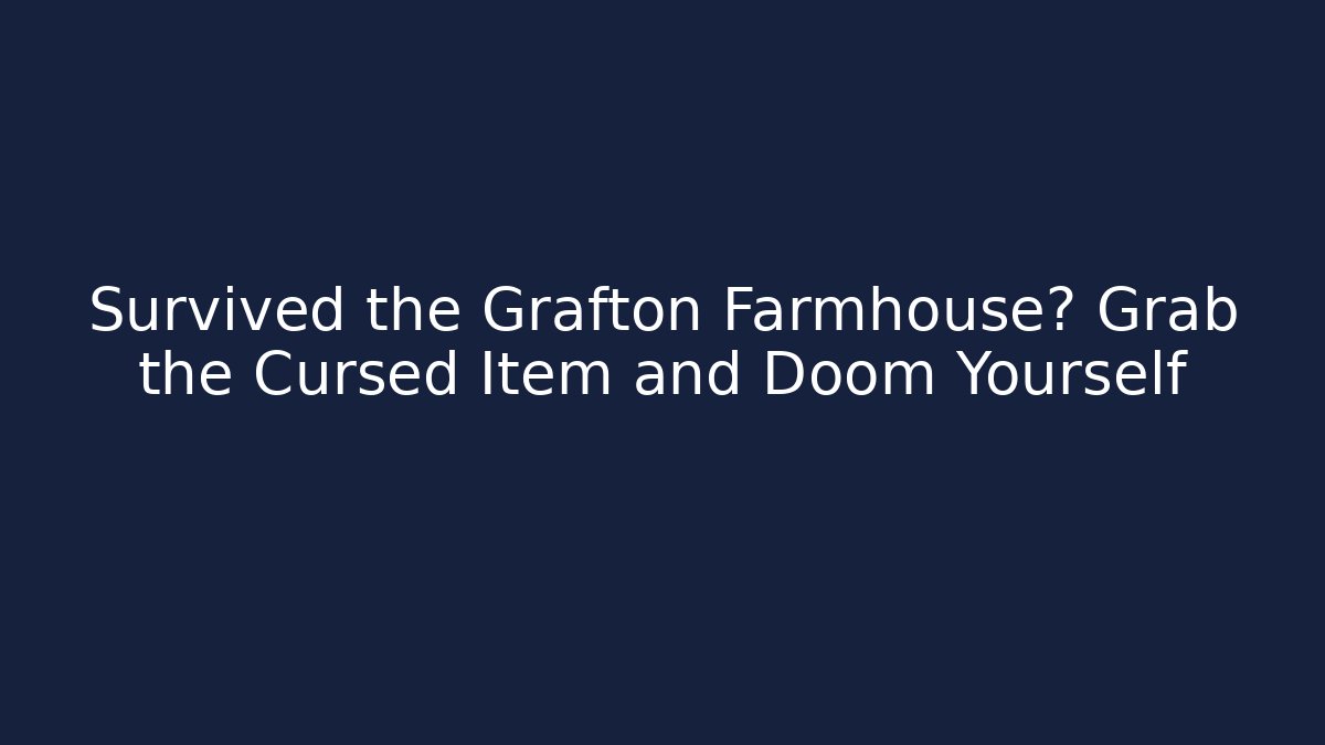 Survived the Grafton Farmhouse? Grab the Cursed Item and Doom Yourself