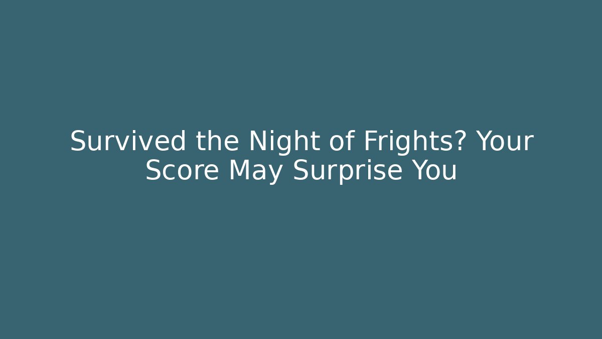 Survived the Night of Frights? Your Score May Surprise You