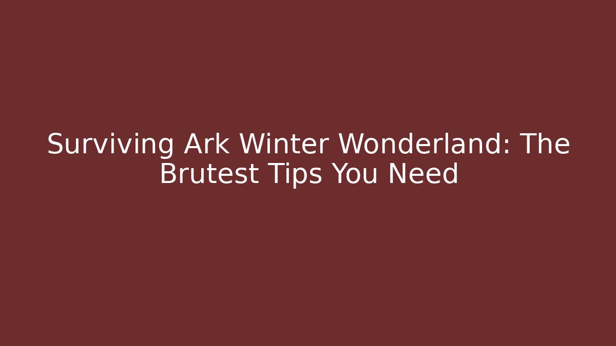 Surviving Ark Winter Wonderland: The Brutest Tips You Need