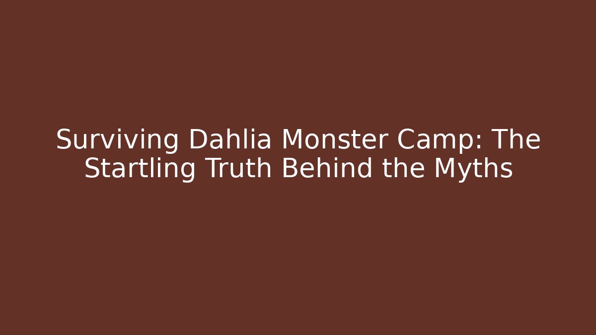 Surviving Dahlia Monster Camp: The Startling Truth Behind the Myths