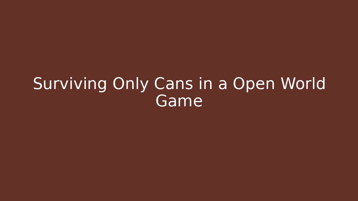 Surviving Only Cans in a Open World Game