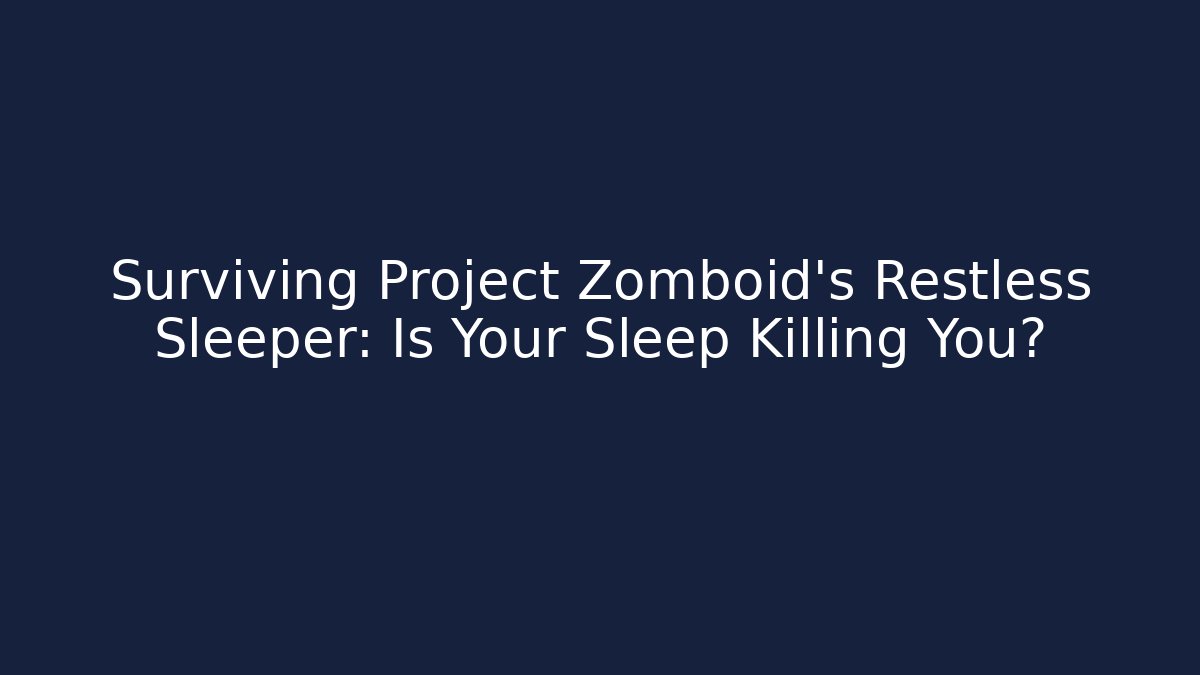 Surviving Project Zomboid's Restless Sleeper: Is Your Sleep Killing You?