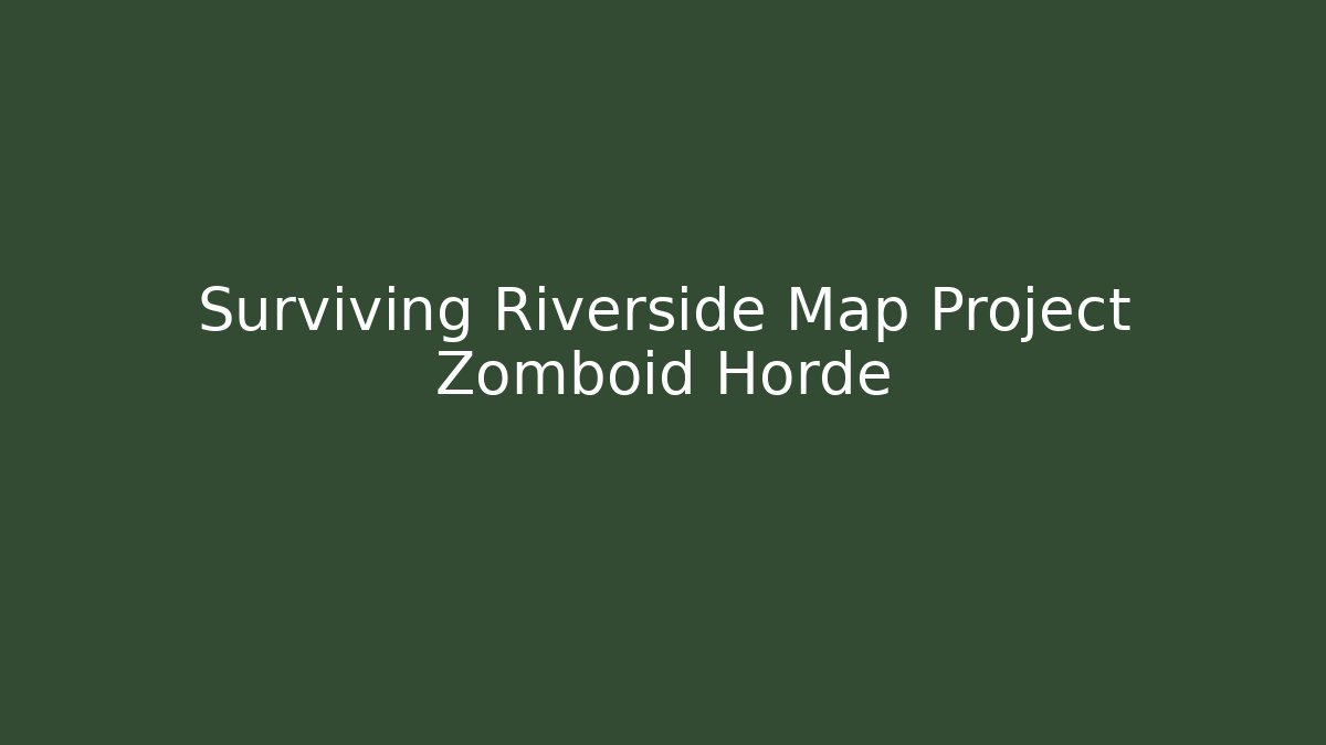 Surviving Riverside Map Project Zomboid Horde