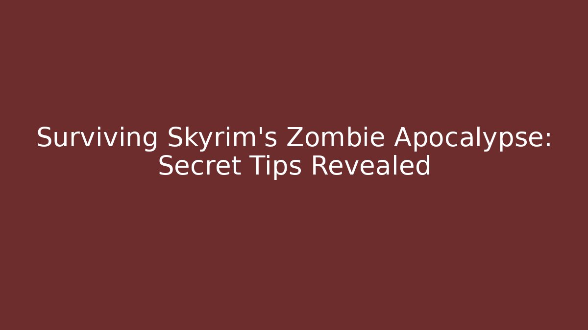 Surviving Skyrim's Zombie Apocalypse: Secret Tips Revealed