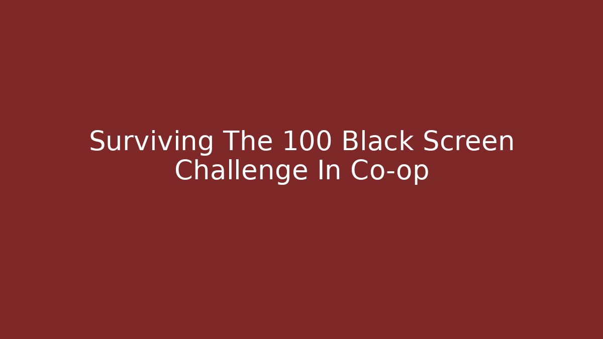 Surviving The 100 Black Screen Challenge In Co-op