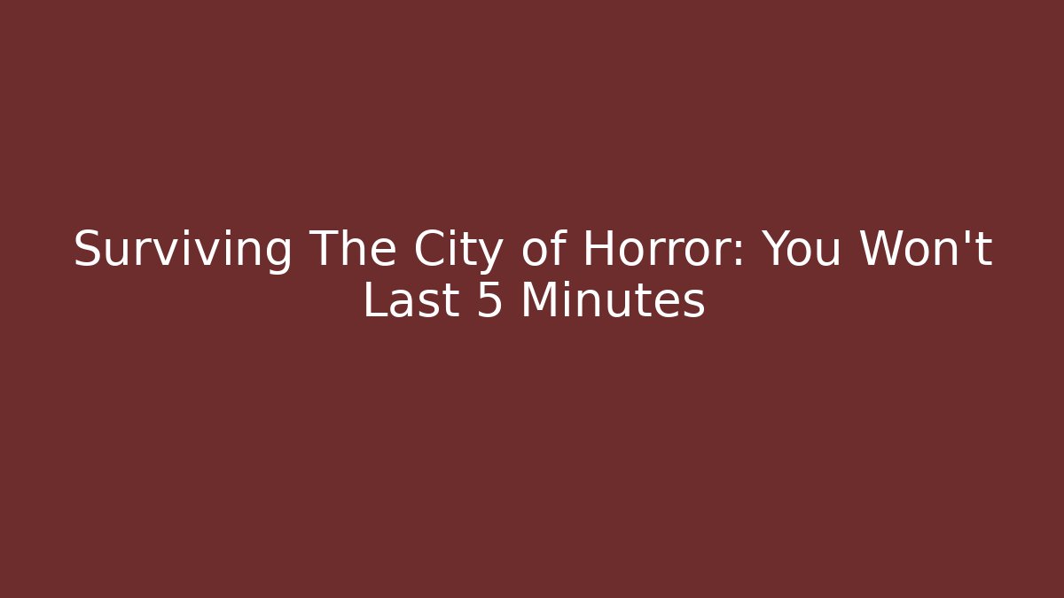 Surviving The City of Horror: You Won't Last 5 Minutes