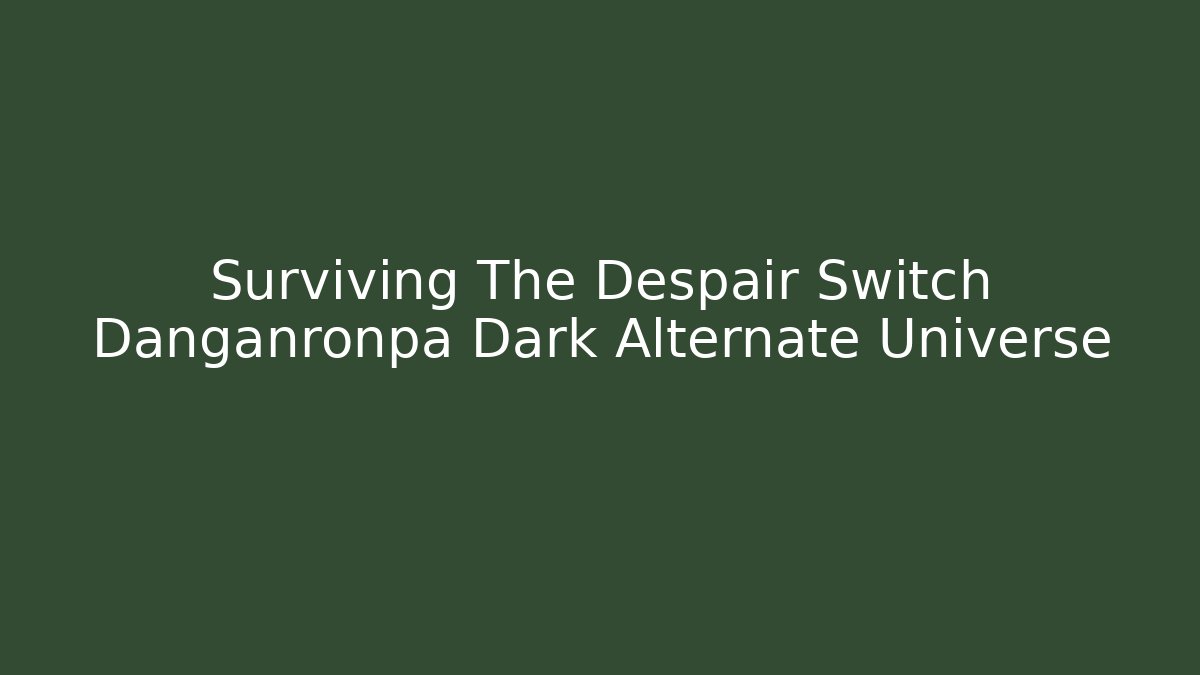 Surviving The Despair Switch Danganronpa Dark Alternate Universe