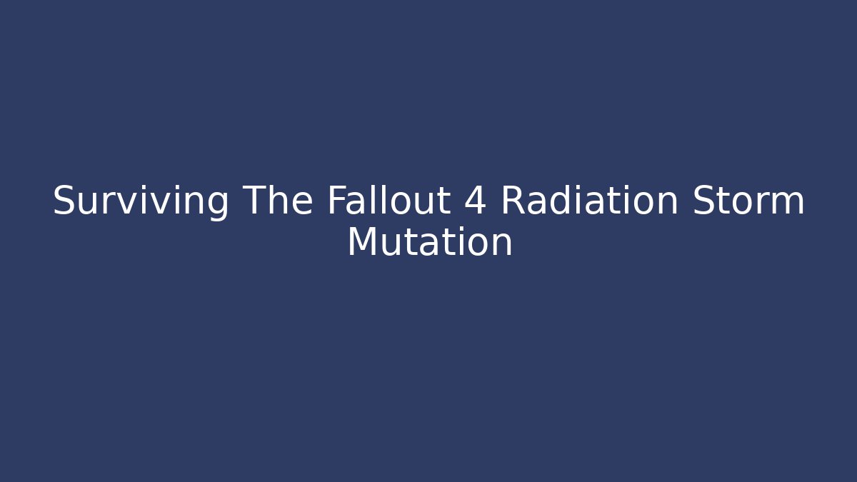 Surviving The Fallout 4 Radiation Storm Mutation