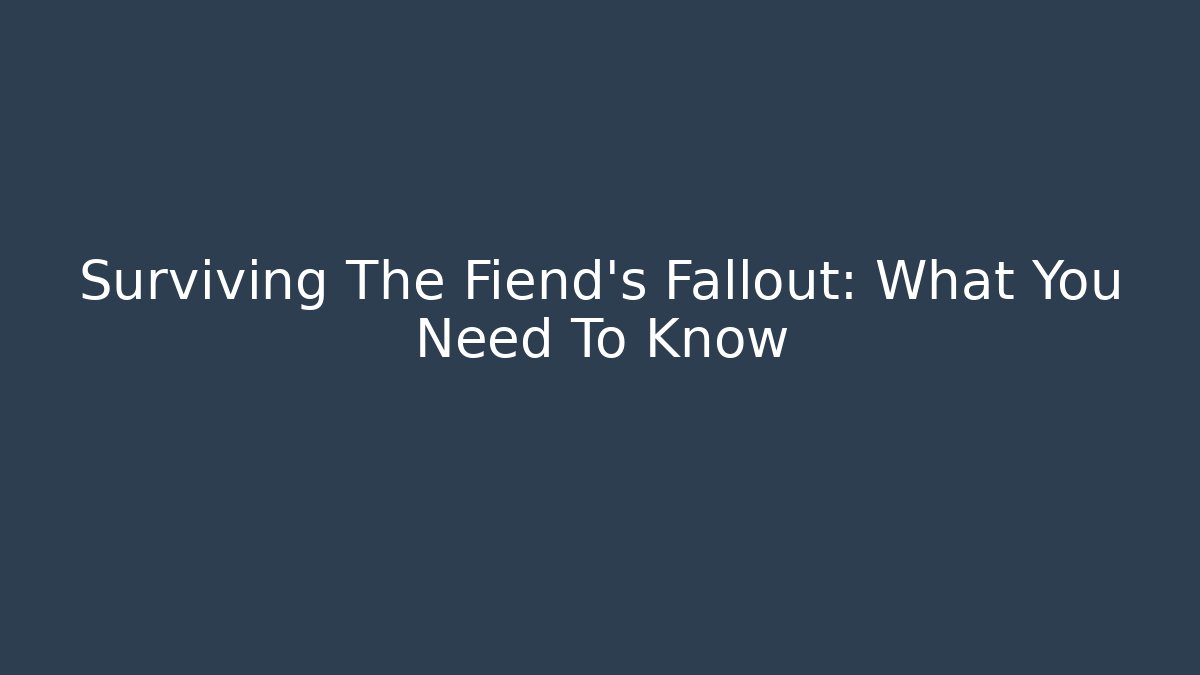 Surviving The Fiend's Fallout: What You Need To Know