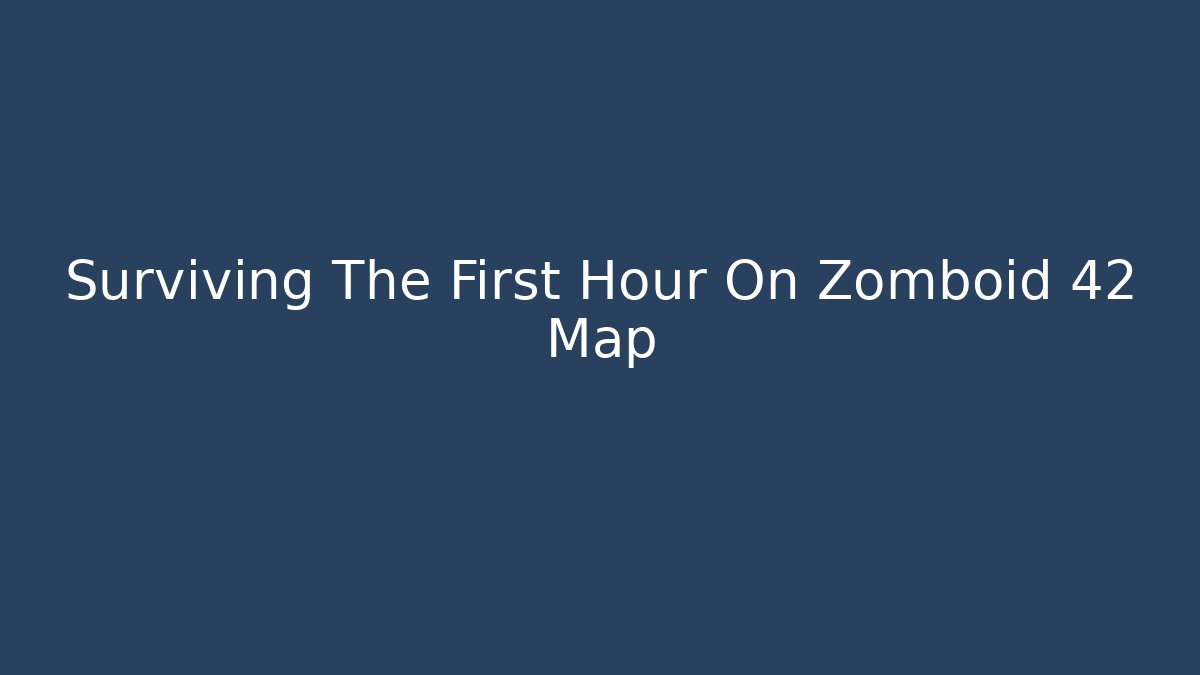 Surviving The First Hour On Zomboid 42 Map