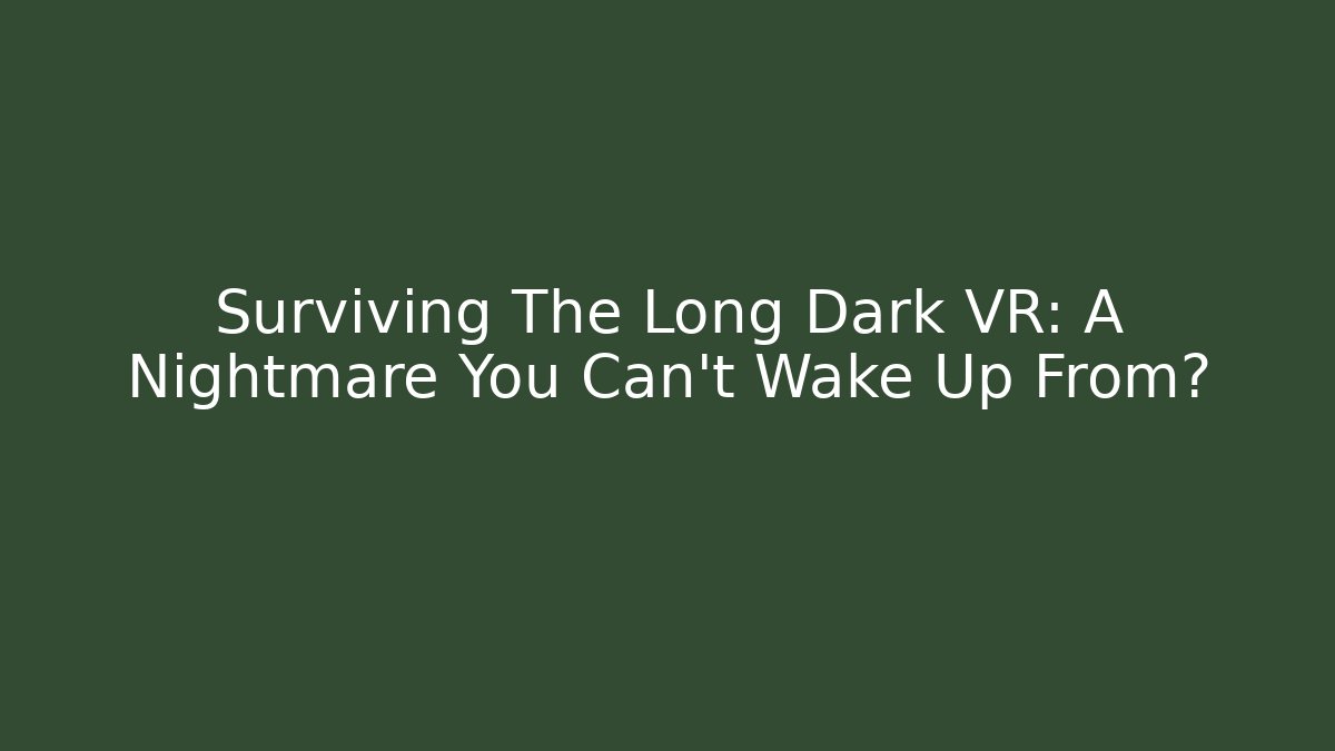 Surviving The Long Dark VR: A Nightmare You Can't Wake Up From?