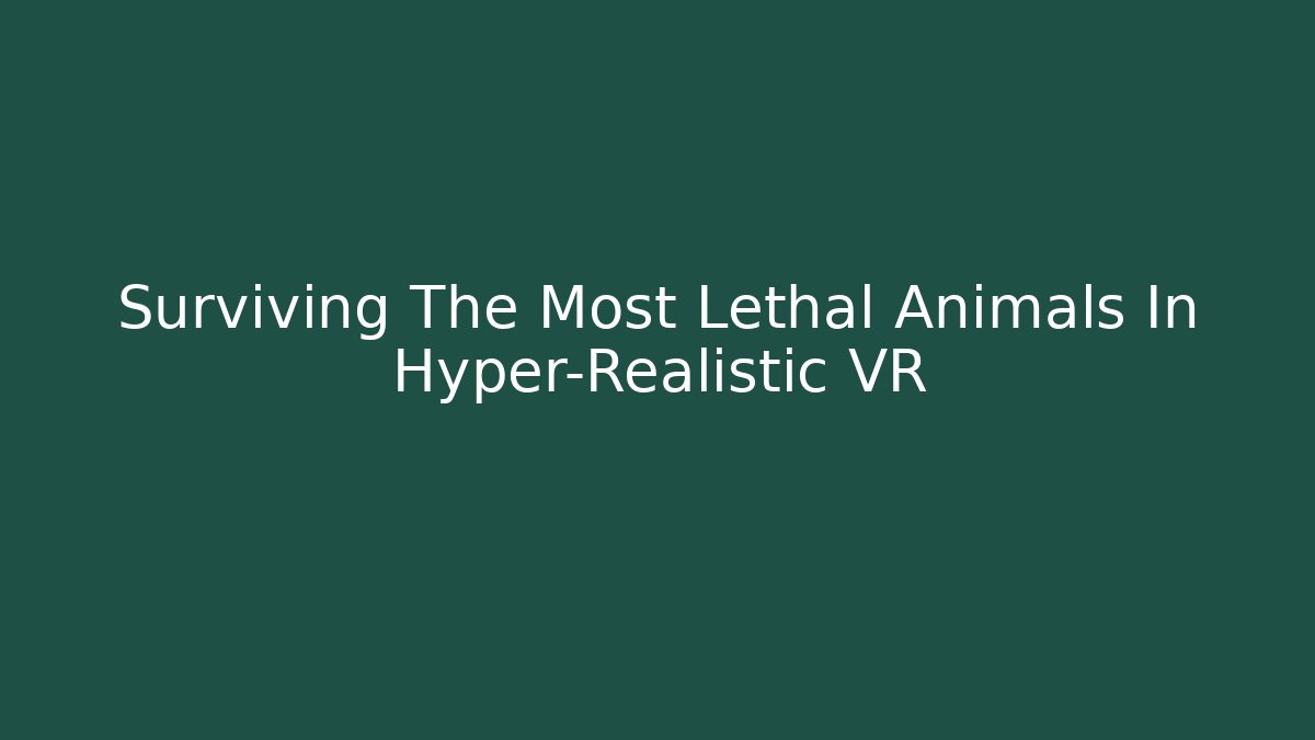Surviving The Most Lethal Animals In Hyper-Realistic VR