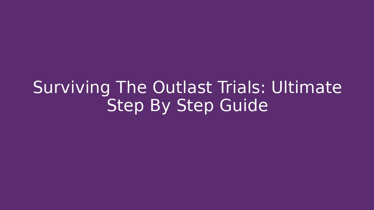 Surviving The Outlast Trials: Ultimate Step By Step Guide
