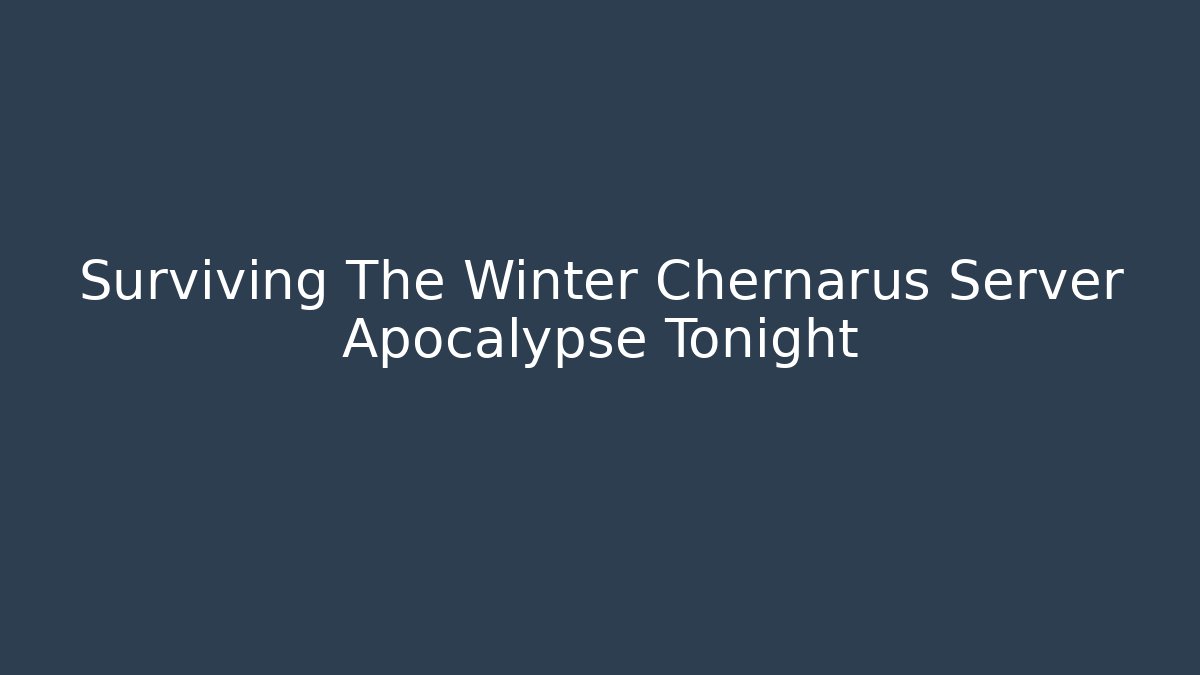 Surviving The Winter Chernarus Server Apocalypse Tonight