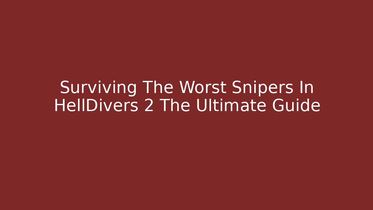 Surviving The Worst Snipers In HellDivers 2 The Ultimate Guide