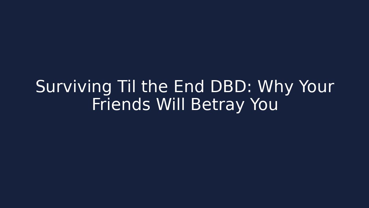 Surviving Til the End DBD: Why Your Friends Will Betray You
