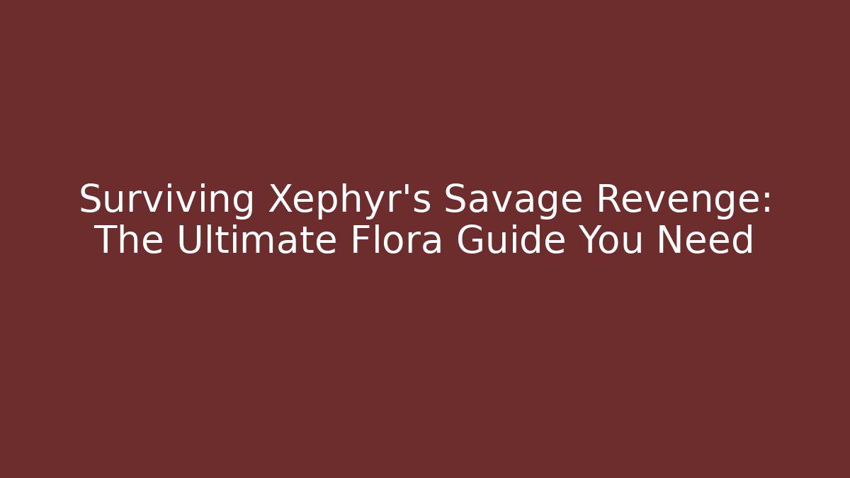 Surviving Xephyr's Savage Revenge: The Ultimate Flora Guide You Need - Critter Realm