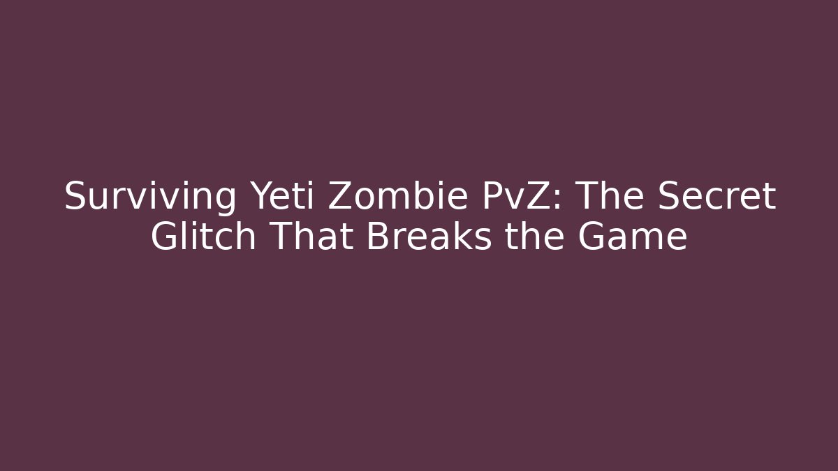 Surviving Yeti Zombie PvZ: The Secret Glitch That Breaks the Game