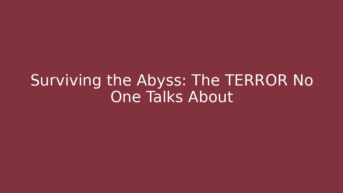 Surviving the Abyss: The TERROR No One Talks About