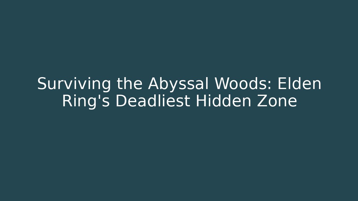 Surviving the Abyssal Woods: Elden Ring's Deadliest Hidden Zone