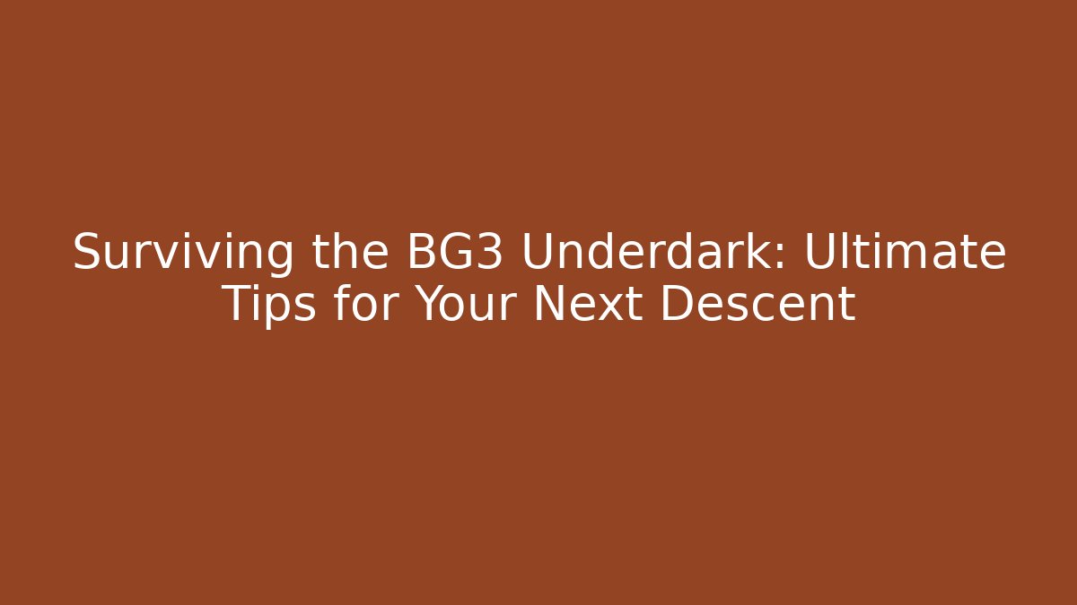 Surviving the BG3 Underdark: Ultimate Tips for Your Next Descent