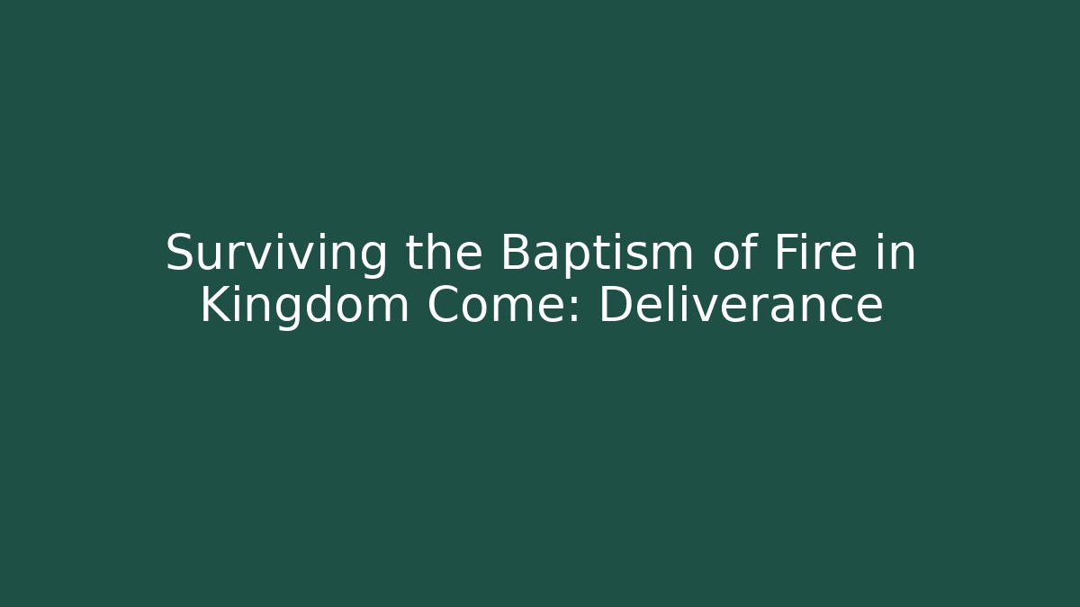 Surviving the Baptism of Fire in Kingdom Come: Deliverance
